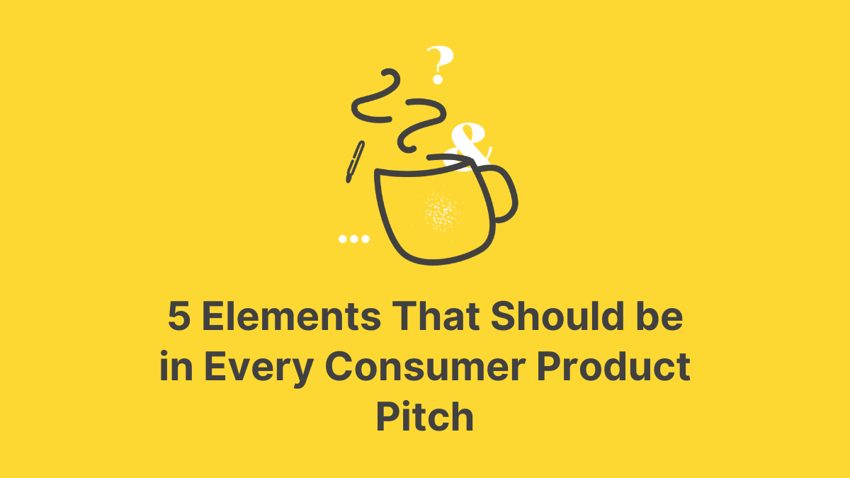 5 Elements That Should be in Every Consumer Product Pitch